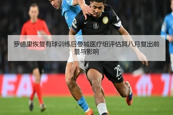 罗德里恢复有球训练后曼城医疗组评估其八月复出前景与影响