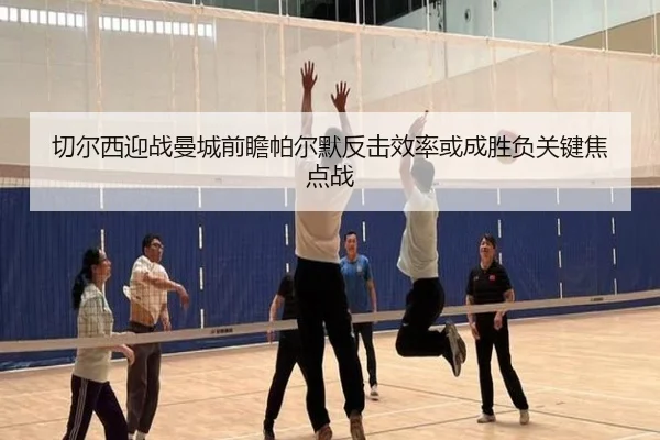 切尔西迎战曼城前瞻帕尔默反击效率或成胜负关键焦点战